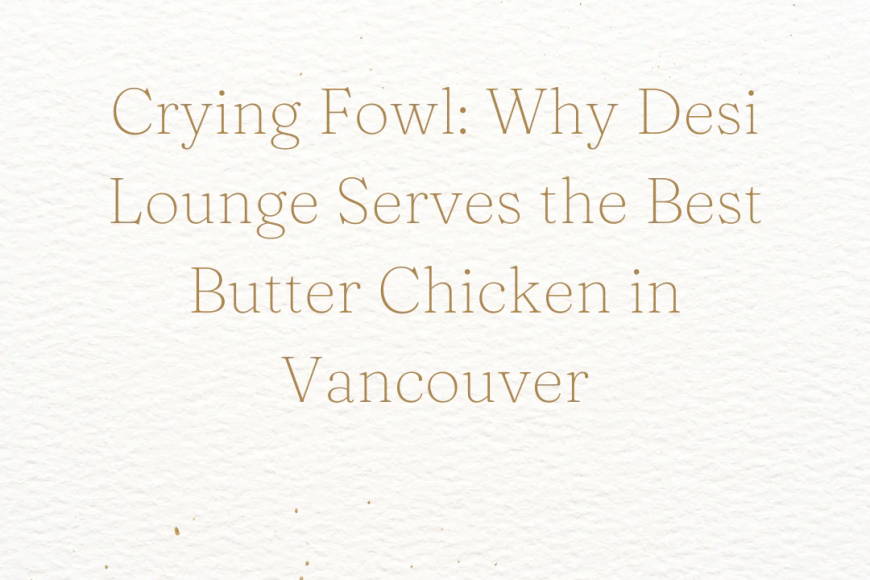 imgi_3_Crying_Fowl_Why_Desi_Lounge_Serves_the_Best_Butter_Chicken_in_Vancouver